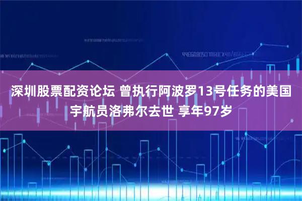 深圳股票配资论坛 曾执行阿波罗13号任务的美国宇航员洛弗尔去世 享年97岁