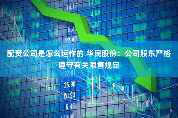 配资公司是怎么运作的 华民股份：公司股东严格遵守有关限售规定